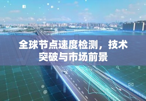 全球节点速度检测，技术突破与市场前景