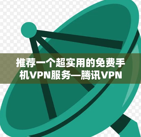 推荐一个超实用的免费手机VPN服务—腾讯VPN 推荐一个超实用的免费手机VPN服务—腾讯VPN