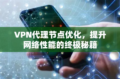 VPN代理节点优化,提升网络性能的终极秘籍 VPN代理节点优化,提升网络性能的终极秘籍