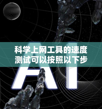 科学上网工具的速度测试可以按照以下步骤进行