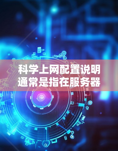 科学上网配置说明通常是指在服务器上运行科学计算器或其他科学软件的配置方法。以下是一些常见的配置步骤和注意事项 科学上网配置说明通常是指在服务器上运行科学计算器或其他科学软件的配置方法。以下是一些常见的配置步骤和注意事项