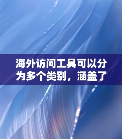 海外访问工具可以分为多个类别，涵盖了从浏览器到云服务的多种工具。以下是一个分析海外访问工具的综合参考框架，包括性能、安全性和扩展性等关键方面