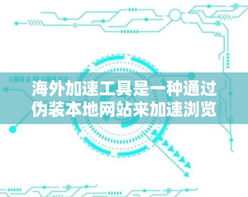 海外加速工具是一种通过伪装本地网站来加速浏览海外网站的工具,常见于使用谷歌浏览器。以下是对这些工具的详细介绍和建议 海外加速工具是一种通过伪装本地网站来加速浏览海外网站的工具,常见于使用谷歌浏览器。以下是对这些工具的详细介绍和建议
