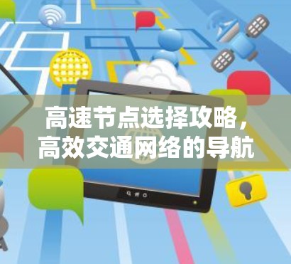 高速节点选择攻略，高效交通网络的导航指南