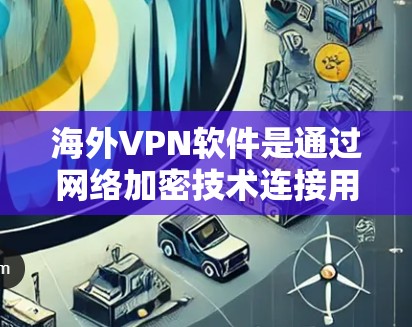 海外VPN软件是通过网络加密技术连接用户内部不同端点,保护用户数据安全的工具。以下是对这些软件的分析 海外VPN软件是通过网络加密技术连接用户内部不同端点,保护用户数据安全的工具。以下是对这些软件的分析