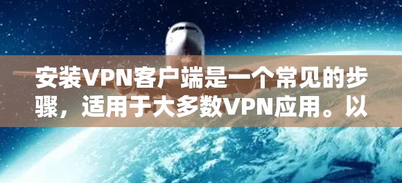 安装VPN客户端是一个常见的步骤,适用于大多数VPN应用。以下是一个通用的VPN客户端安装指南 安装VPN客户端是一个常见的步骤,适用于大多数VPN应用。以下是一个通用的VPN客户端安装指南