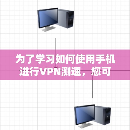 为了学习如何使用手机进行VPN测速，您可以按照以下步骤进行
