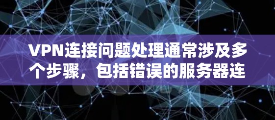 VPN连接问题处理通常涉及多个步骤,包括错误的服务器连接、网络不稳定、误操作等。以下是一些常见的解决方法 VPN连接问题处理通常涉及多个步骤,包括错误的服务器连接、网络不稳定、误操作等。以下是一些常见的解决方法