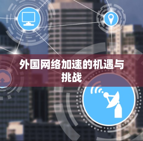 外国网络加速的机遇与挑战