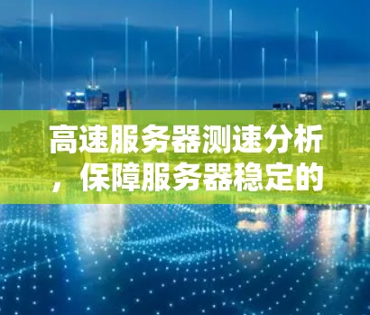 高速服务器测速分析，保障服务器稳定的关键因素