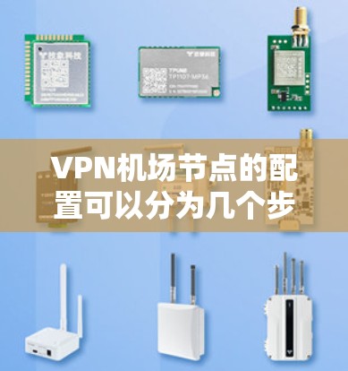 VPN机场节点的配置可以分为几个步骤，包括设置基本配置、修改IP地址和端口、调整防火墙规则、配置机场节点以及优化配置。以下是一步步的指南
