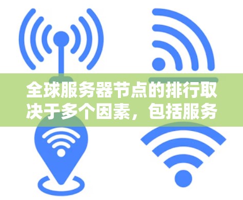 全球服务器节点的排行取决于多个因素,包括服务器类型、服务器数量、服务器连接方式、网络连接延迟、资源利用率、负载均衡等。以下是一些影响服务器节点排行的因素 全球服务器节点的排行取决于多个因素,包括服务器类型、服务器数量、服务器连接方式、网络连接延迟、资源利用率、负载均衡等。以下是一些影响服务器节点排行的因素