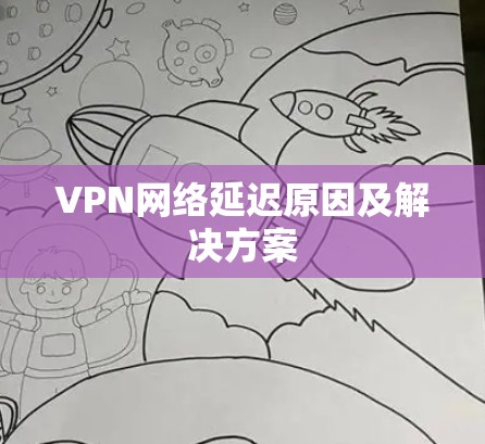 VPN网络延迟原因及解决方案