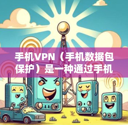 手机VPN（手机数据包保护）是一种通过手机应用来加密和传输网络数据的解密方式。它主要适用于需要快速访问网络、在线观看视频、聊天、浏览网页等场景。以下是关于手机VPN客户端体验的详细介绍