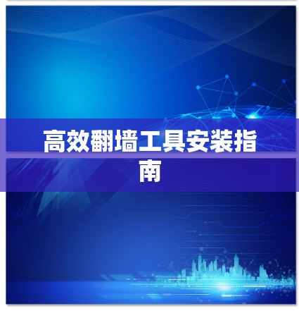 高效翻墙工具安装指南 高效翻墙工具安装指南