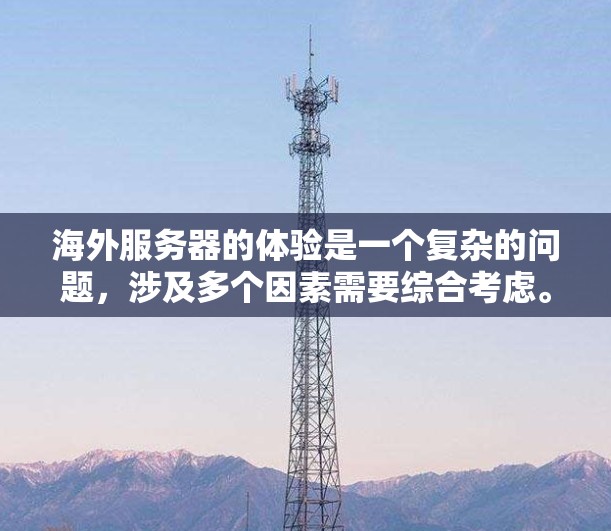 海外服务器的体验是一个复杂的问题，涉及多个因素需要综合考虑。以下是一些关键点，帮助您更好地了解海外服务器的综合考量