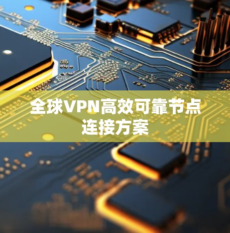 全球VPN高效可靠节点连接方案 全球VPN高效可靠节点连接方案
