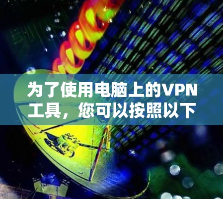 为了使用电脑上的VPN工具,您可以按照以下步骤进行操作 为了使用电脑上的VPN工具,您可以按照以下步骤进行操作