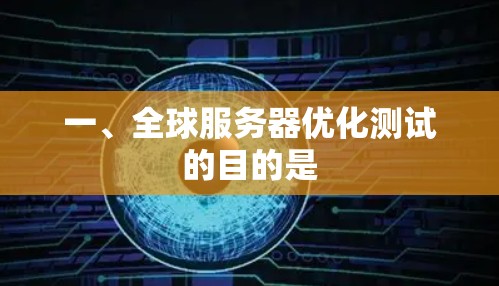 一、全球服务器优化测试的目的是 一、全球服务器优化测试的目的是