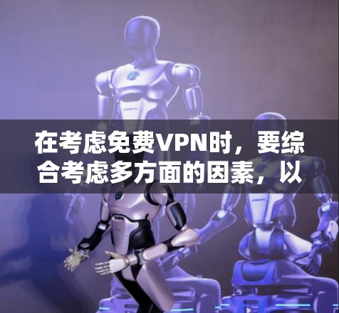 在考虑免费VPN时,要综合考虑多方面的因素,以确保使用体验良好。以下是一些关键点,帮助你更好地选择和使用 在考虑免费VPN时,要综合考虑多方面的因素,以确保使用体验良好。以下是一些关键点,帮助你更好地选择和使用