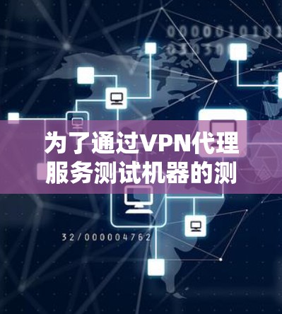 为了通过VPN代理服务测试机器的测速，可以按照以下步骤进行