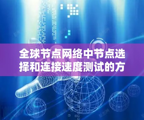 全球节点网络中节点选择和连接速度测试的方法是网络设计和优化的关键环节。以下是对该领域的详细总结