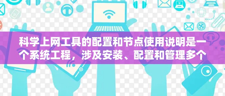 科学上网工具的配置和节点使用说明是一个系统工程，涉及安装、配置和管理多个步骤。以下是一个详细且系统化的指南，帮助您理解如何进行科学上网工具的配置和节点管理