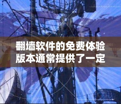 翻墙软件的免费体验版本通常提供了一定的功能和限制,以下是详细介绍 翻墙软件的免费体验版本通常提供了一定的功能和限制,以下是详细介绍