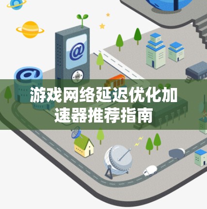 游戏网络延迟优化加速器推荐指南 游戏网络延迟优化加速器推荐指南