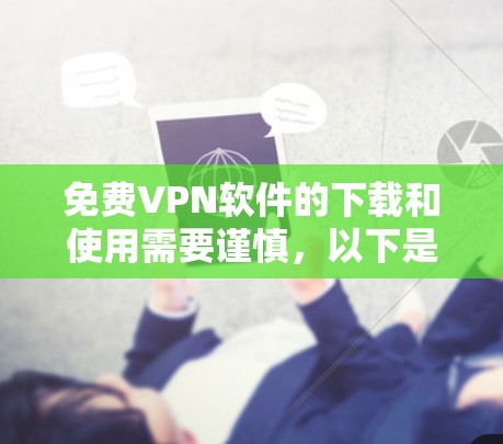 免费VPN软件的下载和使用需要谨慎，以下是一些步骤和注意事项