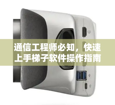 通信工程师必知,快速上手梯子软件操作指南 通信工程师必知,快速上手梯子软件操作指南