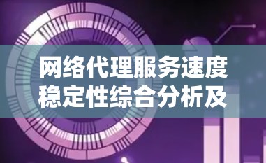 网络代理服务速度稳定性综合分析及影响因素研究