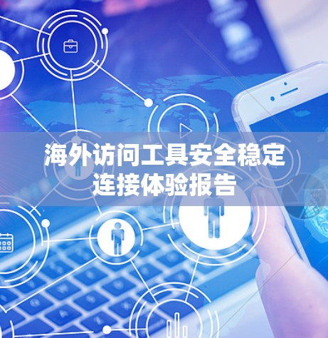 海外访问工具安全稳定连接体验报告