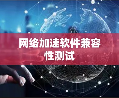 网络加速软件兼容性测试 网络加速软件兼容性测试