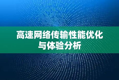 高速网络传输性能优化与体验分析 高速网络传输性能优化与体验分析