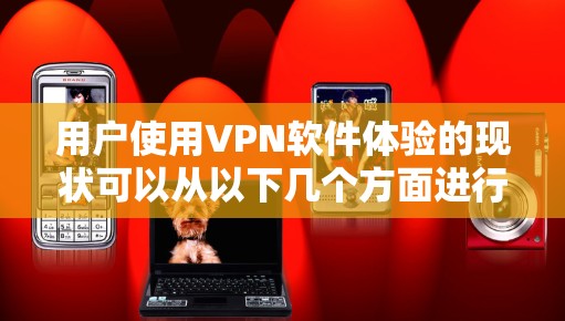 用户使用VPN软件体验的现状可以从以下几个方面进行分析