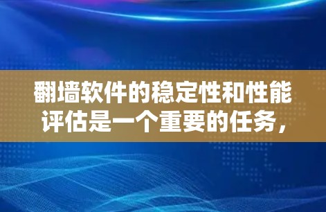 翻墙软件的稳定性和性能评估是一个重要的任务，因为它直接关系到用户在配置和使用翻墙软件时的体验。以下是一些关键指标和评估标准，帮助你全面评估翻墙软件的稳定性和性能