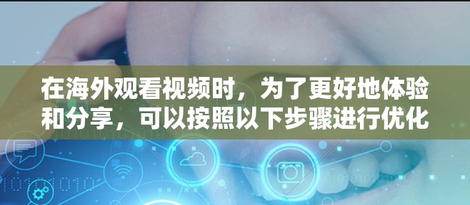 在海外观看视频时，为了更好地体验和分享，可以按照以下步骤进行优化