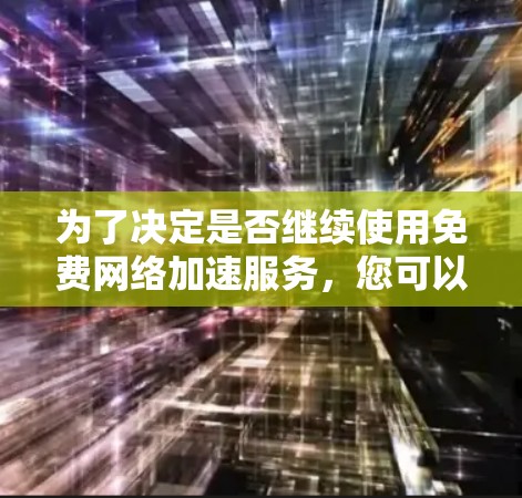 为了决定是否继续使用免费网络加速服务,您可以按照以下步骤进行 为了决定是否继续使用免费网络加速服务,您可以按照以下步骤进行