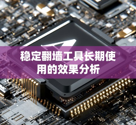 稳定翻墙工具长期使用的效果分析