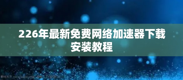 226年最新免费网络加速器下载安装教程