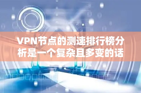 VPN节点的测速排行榜分析是一个复杂且多变的话题，涉及多个因素。以下是一些可能的分析框架，帮助您更好地理解这一数据