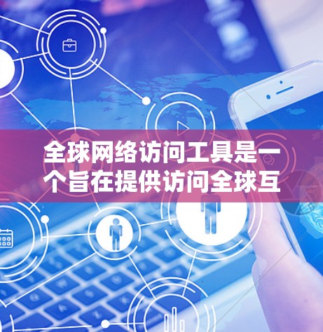 全球网络访问工具是一个旨在提供访问全球互联网资源的平台，适用于学生、专业人士和普通用户。以下是对该工具的详细分析
