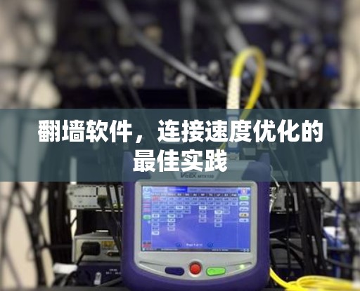 翻墙软件,连接速度优化的最佳实践 翻墙软件,连接速度优化的最佳实践