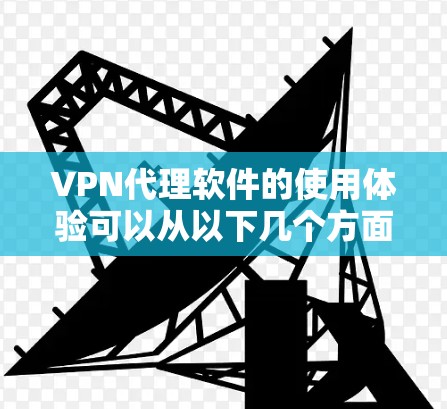 VPN代理软件的使用体验可以从以下几个方面进行总结和分享