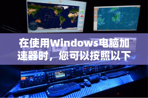 在使用Windows电脑加速器时，您可以按照以下步骤操作