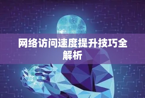 网络访问速度提升技巧全解析