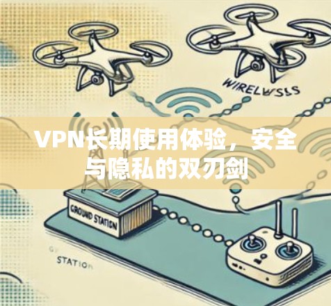 VPN长期使用体验,安全与隐私的双刃剑 VPN长期使用体验,安全与隐私的双刃剑