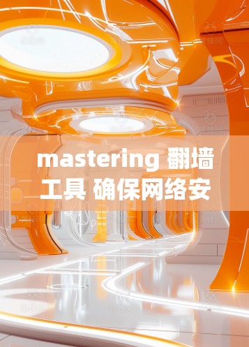 mastering 翻墙工具 确保网络安全 mastering 翻墙工具 确保网络安全