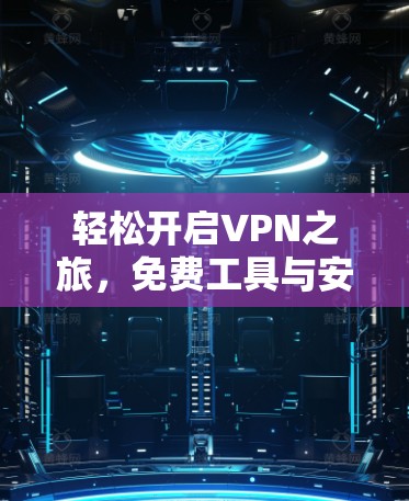 轻松开启VPN之旅,免费工具与安装指南 轻松开启VPN之旅,免费工具与安装指南